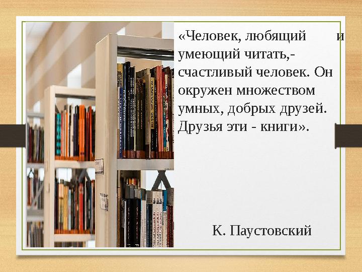 «Человек, любящий и умеющий читать,- счастливый человек. Он окружен множеством умных, добрых друзей. Друзья эти - кни