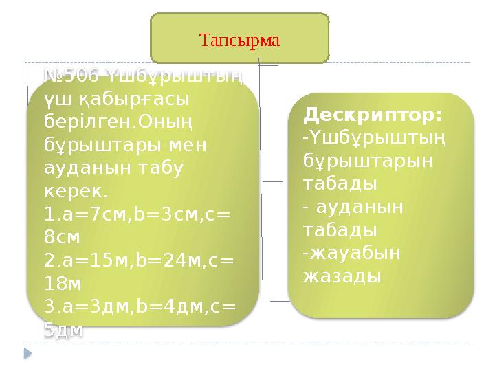 Тапсырма Дескриптор: -Үшбұрыштың бұрыштарын табады - ауданын табады -жауабын жазады № 506 Үшбұрыштың үш қабырғасы берілг