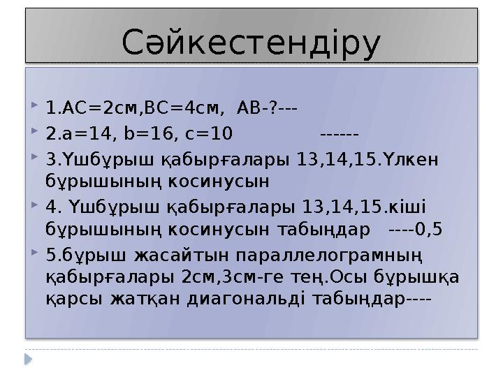 Сәйкестендіру  1.АС=2см,ВС=4см, АВ-? ---  2.a=14, b=16, c=10 ------  3.Үшбұрыш қабырғалары 13,14,15.Үлкен бұ