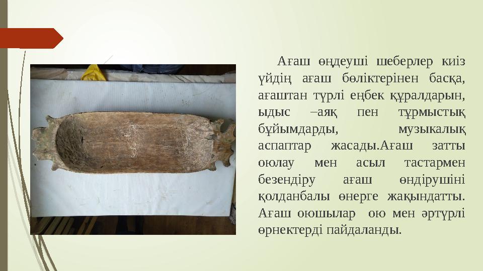 Ағаш өңдеуші шеберлер киіз үйдің ағаш бөліктерінен басқа, ағаштан түрлі еңбек құралдарын, ыдыс –аяқ пен т
