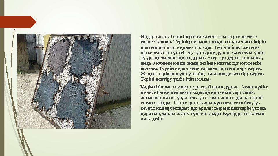 Өңдеу тәсілі . Теріні жүн жағымен таза жерге немесе еденге жаяды . Терінің астына шыққан ылғалын сіңіріп алатын бір н