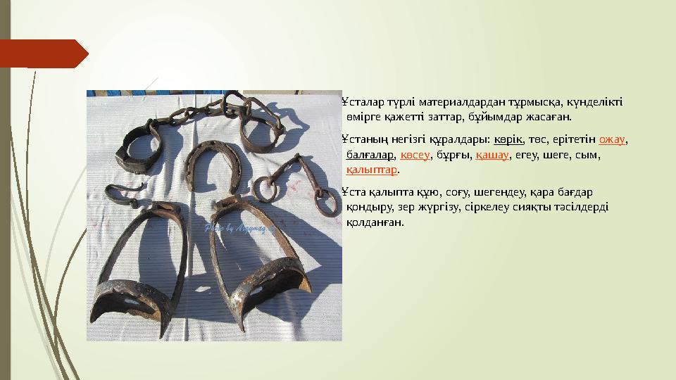 Ұсталар түрлі материалдардан тұрмысқа, күнделікті өмірге қажетті заттар, бұйымдар жасаған. Ұстаның негізгі құралдары