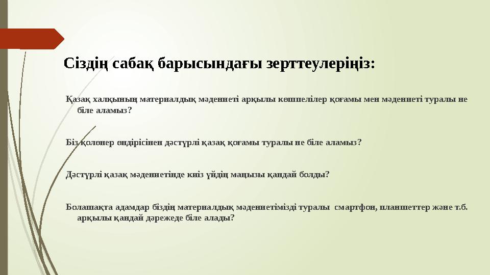 Сіздің сабақ барысындағы зерттеулеріңіз: Қазақ халқының материалдық мәдениеті арқылы көшпелілер қоғамы мен мәдениеті туралы не