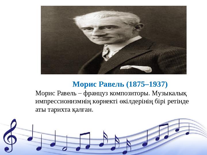 Морис Равель – француз композиторы. Музыкалық импрессионизмнің көрнекті өкілдерінің бірі ретінде аты тарихта қалған. Морис Рав