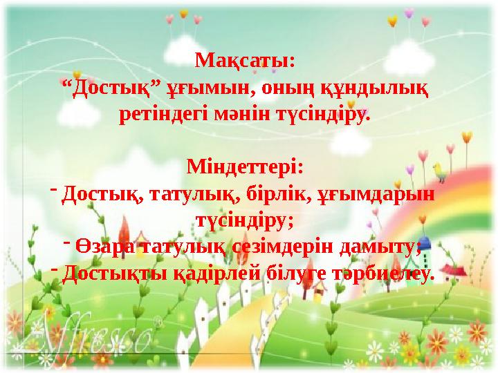 Мақсаты: “ Достық” ұғымын, оның құндылық ретіндегі мәнін түсіндіру. Міндеттері: - Достық, татулық, бірлік, ұғымдарын түсіндіру