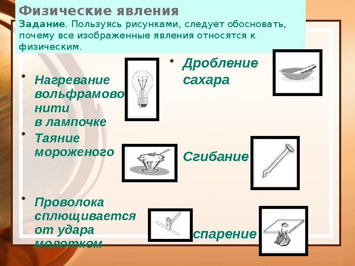 Физические явления Задание . Пользуясь рисунками, следует обосновать, почему все изображенные явления относятся к физическим.