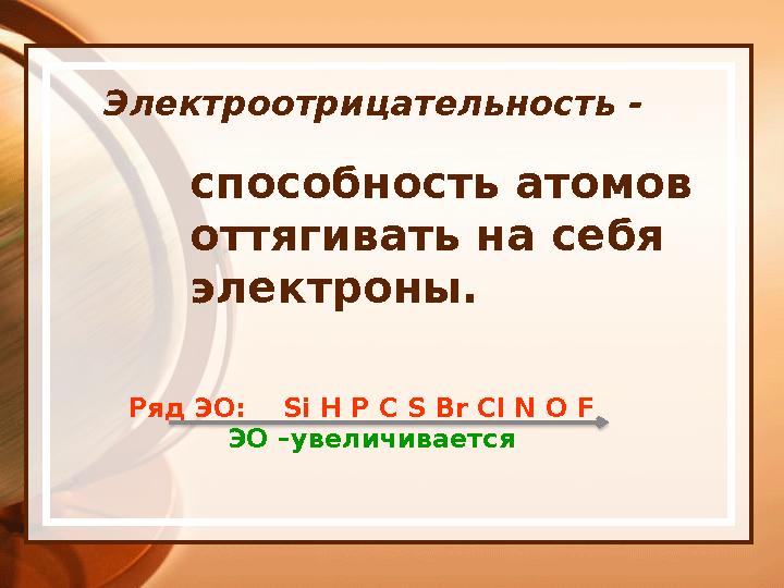 Электроотрицательность - способность атомов оттягивать на себя электроны. Ряд ЭО: Si H P C S Br Cl N O F ЭО –увеличиваетс