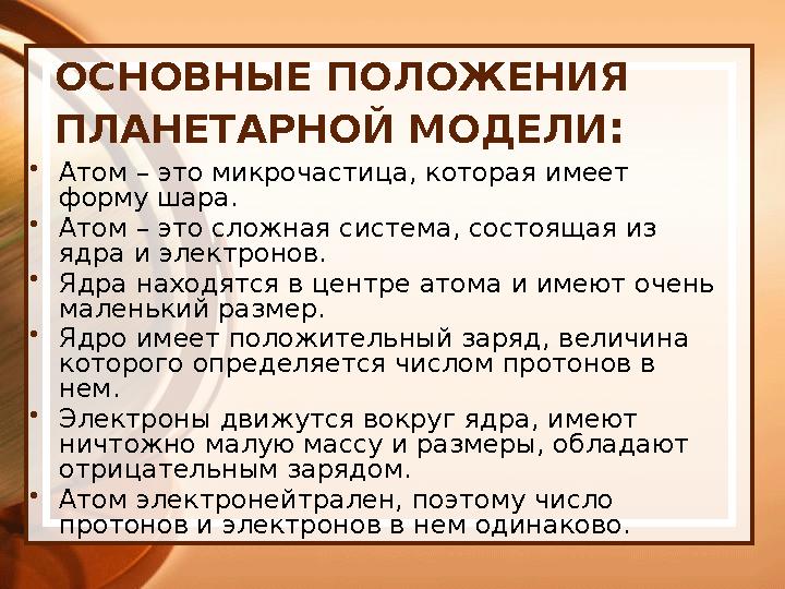 ОСНОВНЫЕ ПОЛОЖЕНИЯ ПЛАНЕТАРНОЙ МОДЕЛИ : • Атом – это микрочастица, которая имеет форму шара. • Атом – это сложная система, сос