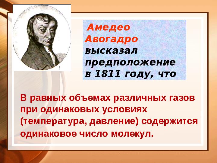 Амедео Авогадро высказал предположение в 1811 году, что В равных объемах различных газов при одинаковых условиях (темпера