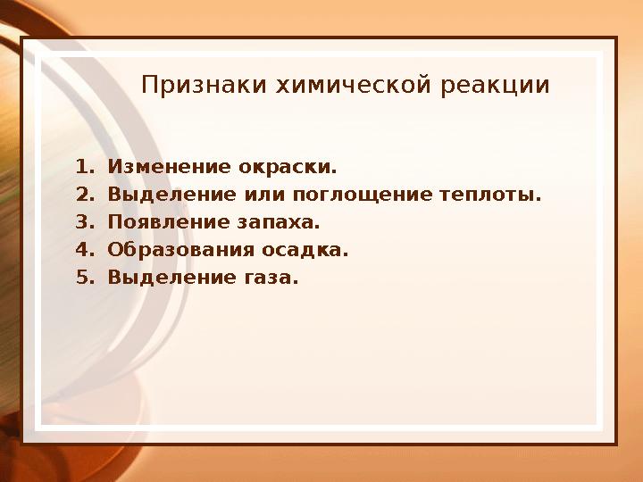 Признаки химической реакции 1. Изменение окраски. 2. Выделение или поглощение теплоты. 3. Появление запаха. 4. Образования оса