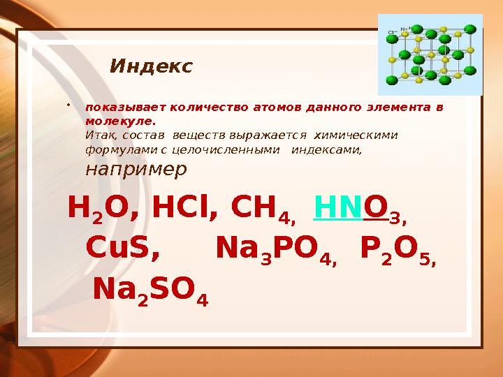 Индекс • показывает количество атомов данного элемента в молекуле. Итак, состав веществ выражается химическими формулами с