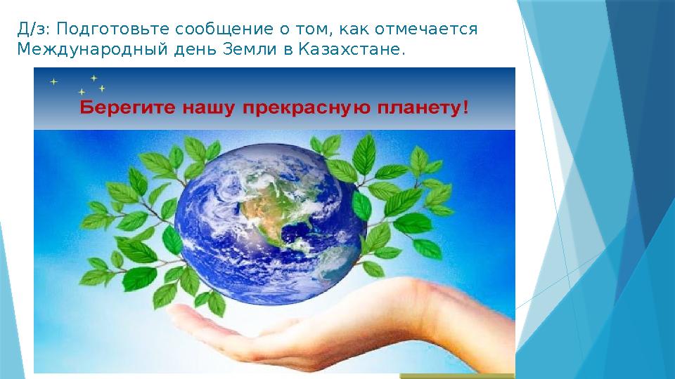 Д/з: Подготовьте сообщение о том, как отмечается Международный день Земли в Казахстане.