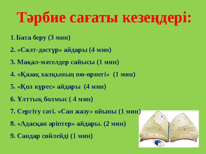 Тәрбие сағаты кезеңдері: 1 . Бата беру (3 мин) 2. «Салт-дәстүр» айдары (4 мин) 3. Мақал-мәтелдер сайысы (1 мин) 4. «Қазақ халқы