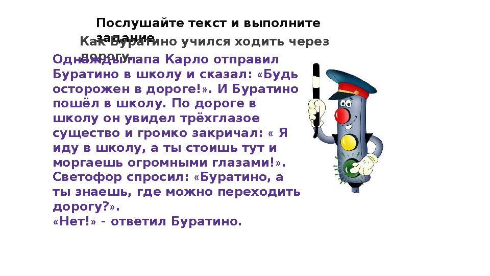 Послушайте текст и выполните задание. Как Буратино учился ходить через дорогу. Однажды папа Карло отправил Буратино в школу и