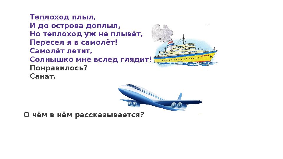 Текстовое описание 1731Теплоход плыл, И до острова доплыл, Но теплоход уж не плывёт, Пересел я в самолёт! Самолёт летит, Солныш