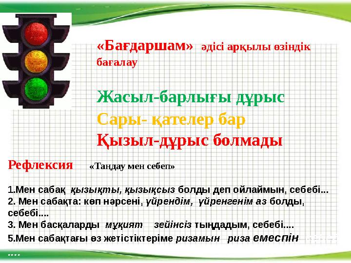 «Бағдаршам» әдісі арқылы өзіндік бағалау Жасыл-барлығы дұрыс Сары- қателер бар Қызыл-дұрыс болмады Рефлексия «Таңдау м