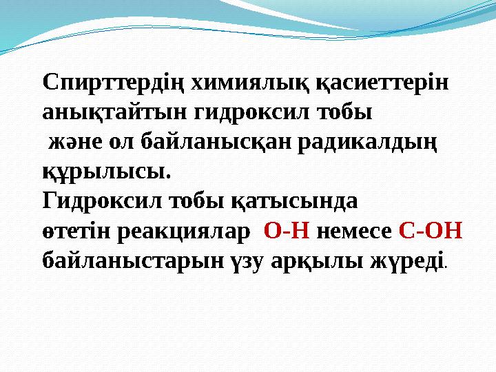 Спирттердің химиялық қасиеттерін анықтайтын гидроксил тобы және ол байланысқан радикалдың құрылысы. Гидроксил тобы қатысынд