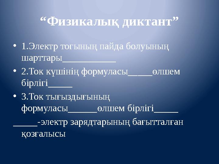 “ Физикалық диктант” • 1 . Электр тогының пайда болуының шарттары___________ • 2.Ток күшінің формуласы_____өлшем бірлігі_____