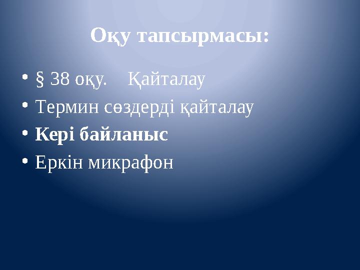 Оқу тапсырмасы: • § 38 оқу. Қайталау • Термин сөздерді қайталау • Кері байланыс • Еркін микрафон