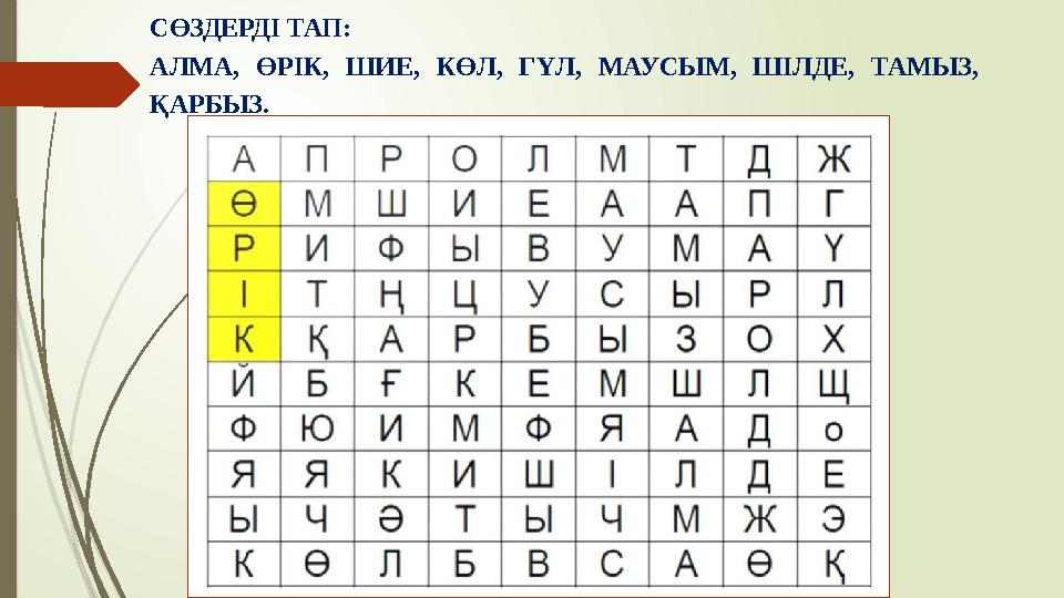 СӨЗДЕРДІ ТАП: АЛМА, ӨРІК, ШИЕ, КӨЛ, ГҮЛ, МАУСЫМ, ШІЛДЕ, ТАМЫЗ, ҚАРБЫЗ.