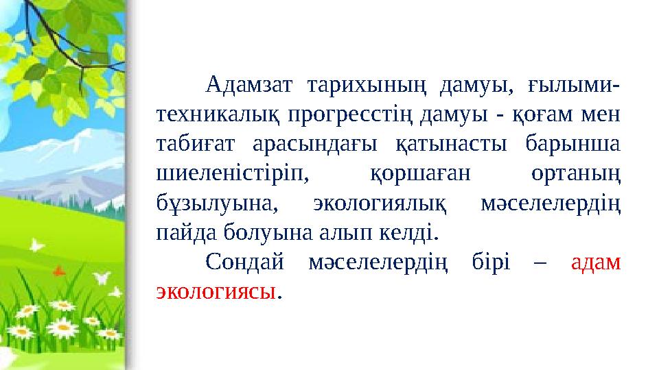 Адамзат тарихының дамуы, ғылыми- техникалық прогресстің дамуы - қоғам мен табиғат арасындағы қатынасты барынша шиел