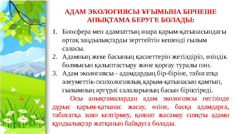 АДАМ ЭКОЛОГИЯСЫ ҰҒЫМЫНА БІРНЕШЕ АНЫҚТАМА БЕРУГЕ БОЛАДЫ: 1. Биосфера мен адамзаттың өзара қарым-қатынасындағы ортақ заңдылықтар