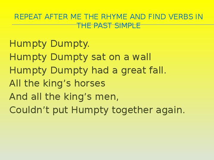REPEAT AFTER ME THE RHYME AND FIND VERBS IN THE PAST SIMPLE Humpty Dumpty. Humpty Dumpty sat on a wall Humpty Dumpty had a grea