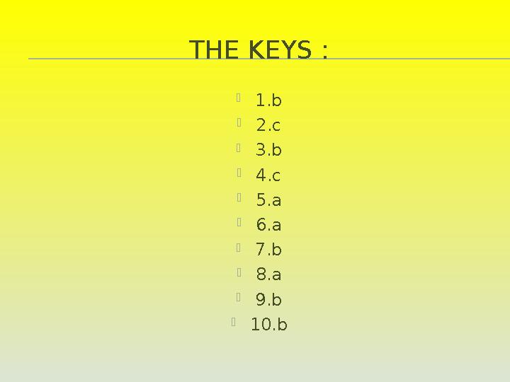 THE KEYS :  1.b  2.c  3.b  4.c  5.a  6.a  7.b  8.a  9.b  10.b