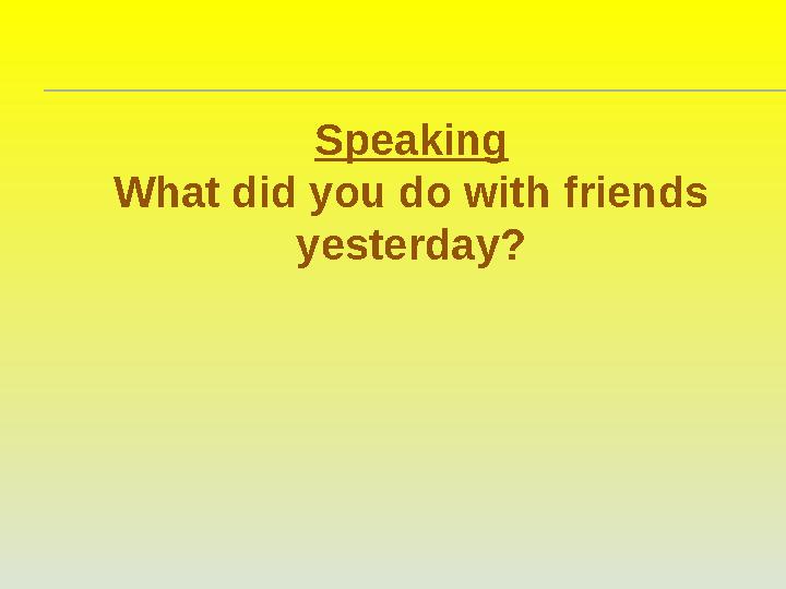 Speaking What did you do with friends yesterday?