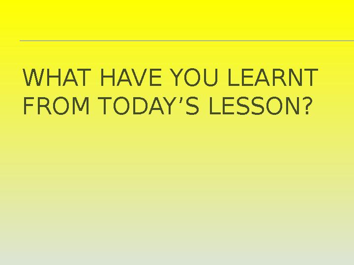 WHAT HAVE YOU LEARNT FROM TODAY’S LESSON?