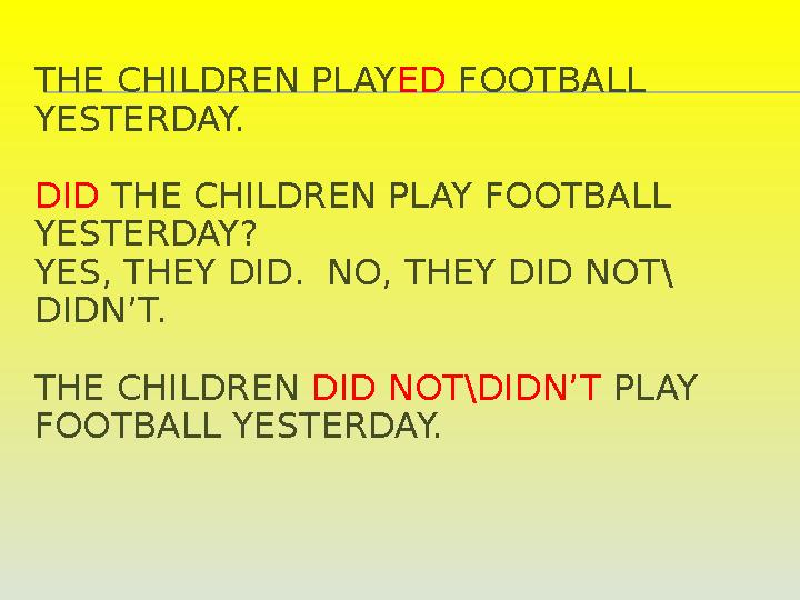 THE CHILDREN PLAY ED FOOTBALL YESTERDAY. DID THE CHILDREN PLAY FOOTBALL YESTERDAY? YES, THEY DID. NO, THEY DID NOT\ DIDN’T.