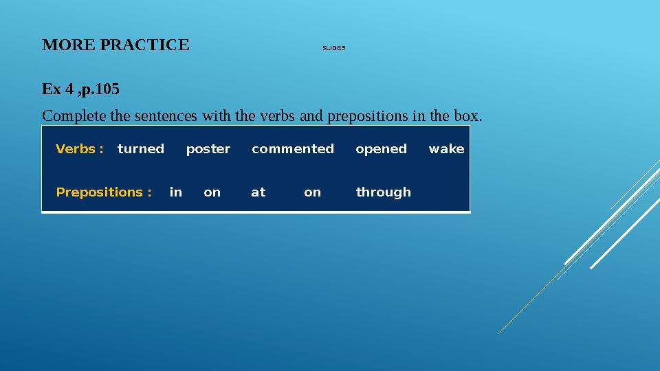 MORE PRACTICE SLIDE 9 Ex 4 ,p.105 Complete the sentences with the verbs and prepositions in the b