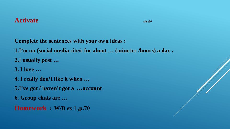 Activate slide10 Complete the sentences with your own ideas : 1.I