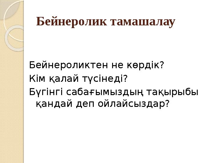 Бейнеролик тамашалау Бейнероликтен не көрдік? Кім қалай түсінеді? Бүгінгі сабағымыздың тақырыбы қандай деп ойлайсыздар?