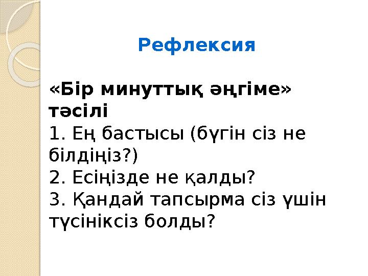 Рефлексия «Бір минуттық әңгіме» тәсілі 1. Ең бастысы (бүгін сіз не білдіңіз?) 2. Есіңізде не қалды? 3. Қандай тапсырма сіз үш