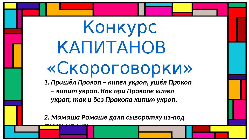 Конкурс КАПИТАНОВ «Скороговорки» 1. Пришёл Прокоп – кипел укроп, ушёл Прокоп – кипит укроп. Как при Прокопе кипел укроп,