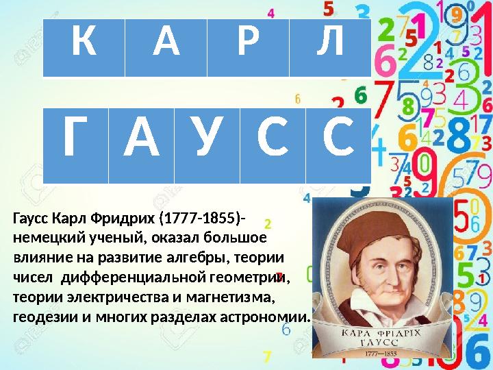 К А Р Л Г А У С С Гаусс Карл Фридрих (1777-1855)- немецкий ученый, оказал большое влияние на развитие алгебры, теории чисел диф