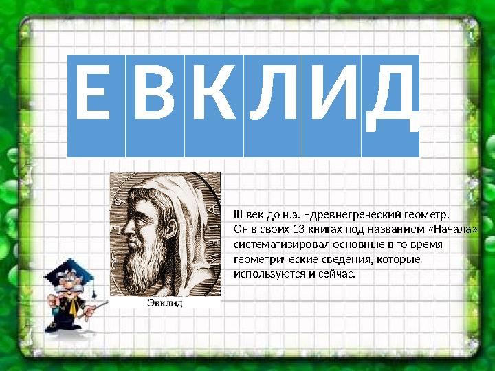 Е В К Л И Д III век до н.э. –древнегреческий геометр. Он в своих 13 книгах под названием «Начала» систематизировал основные в т