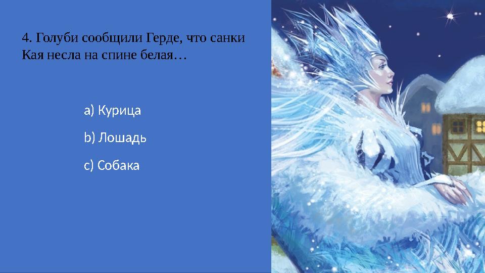 4. Голуби сообщили Герде, что санки Кая несла на спине белая… a) Курица b) Лошадь c) Собака