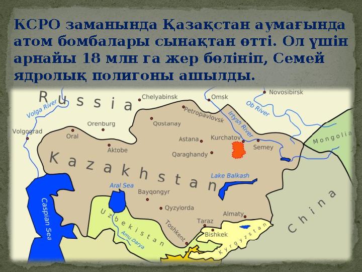 КСРО заманында Қазақстан аумағында атом бомбалары сынақтан өтті. Ол үшін арнайы 18 млн га жер бөлініп, Семей ядролық полигоны