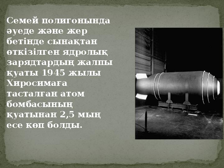 Семей полигонында әуеде және жер бетінде сынақтан өткізілген ядролық зарядтардың жалпы қуаты 1945 жылы Хиросимаға тасталғ