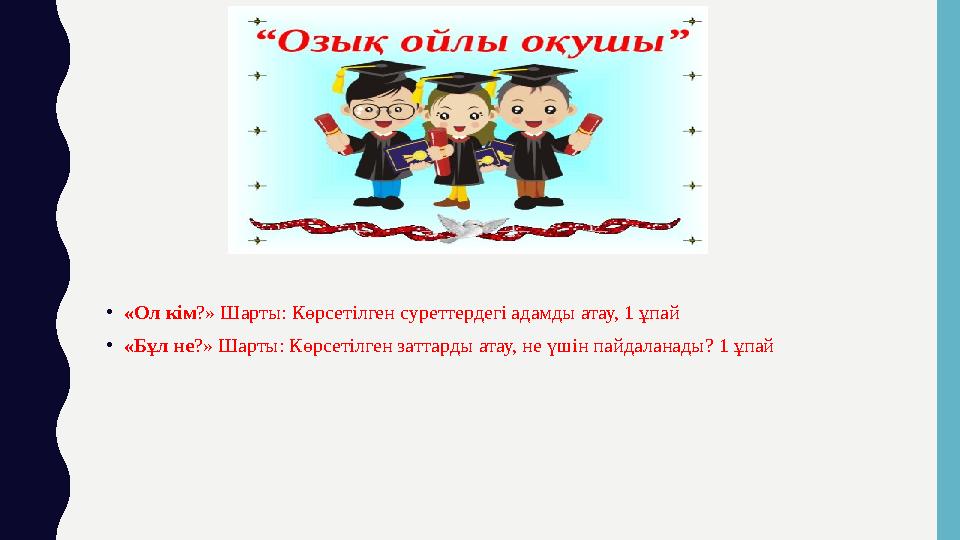 • «Ол кім ?» Шарты: Көрсетілген суреттердегі адамды атау, 1 ұпай • «Бұл не ?» Шарты: Көрсетілген заттарды атау, не үшін пайдалан