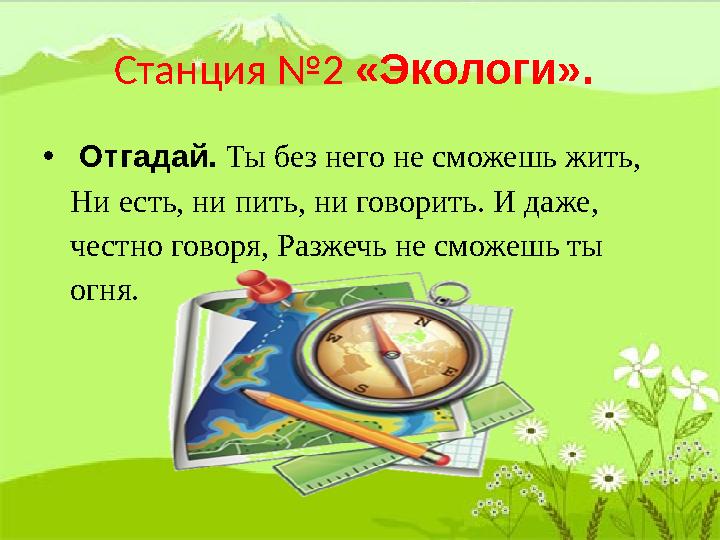 Станция №2 «Экологи». • Отгадай. Ты без него не сможешь жить, Ни есть, ни пить, ни говорить. И даже, честно говоря, Разже