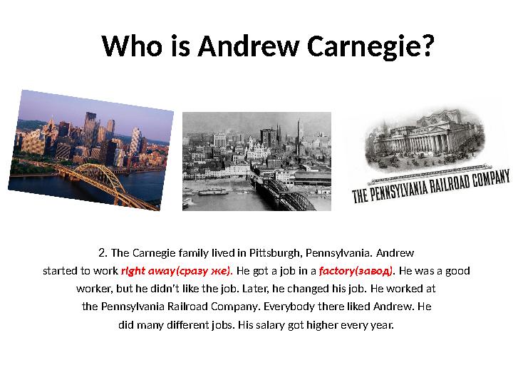 Who is Andrew Carnegie? 2. The Carnegie family lived in Pittsburgh, Pennsylvania . Andrew started to work right away ( с разу