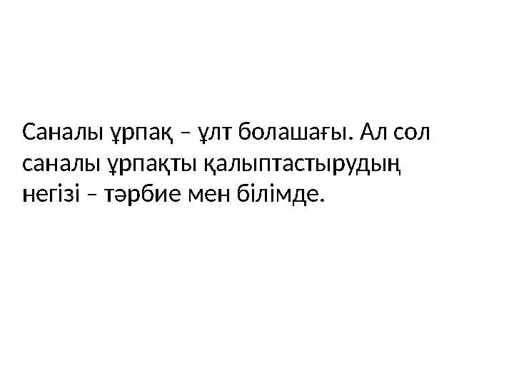 Саналы ұрпақ – ұлт болашағы. Ал сол саналы ұрпақты қалыптастырудың негізі – тәрбие мен білімде.