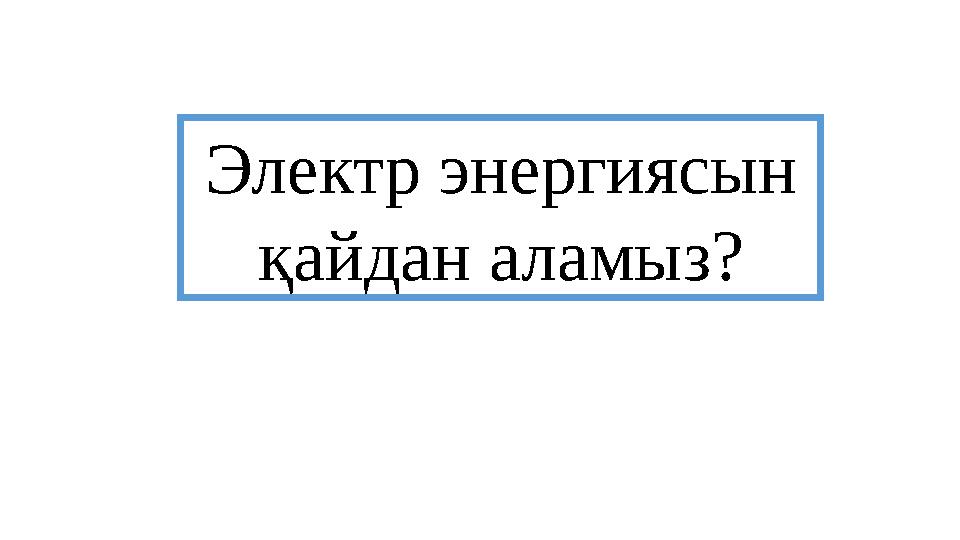 Электр энергиясын қайдан аламыз?