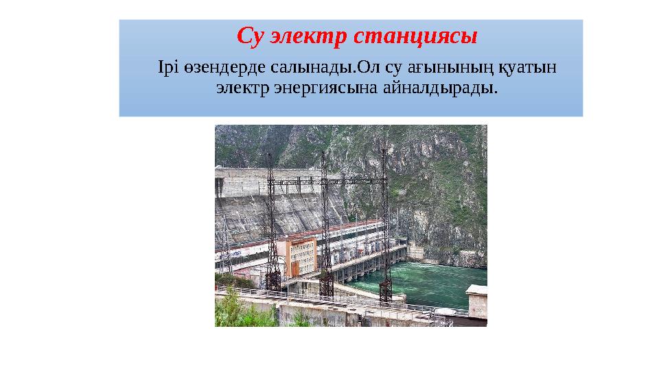 Су электр станциясы Ірі өзендерде салынады.Ол су ағынының қуатын электр энергиясына айналдырады.