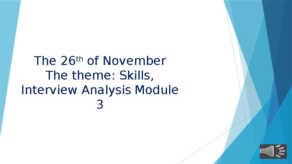 The 26 th of November The theme: Skills, Interview Analysis Module 3