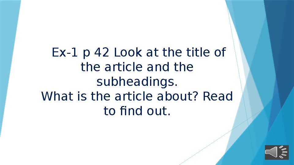 Ex-1 p 42 Look at the title of the article and the subheadings. What is the article about? Read to find out.