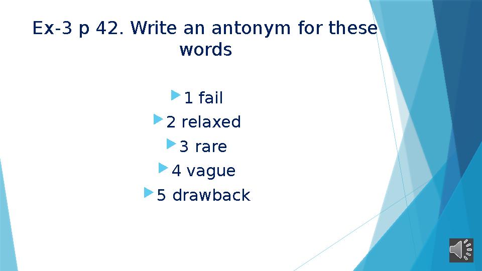 Ex-3 p 42. Write an antonym for these words  1 fail  2 relaxed  3 rare  4 vague  5 drawback